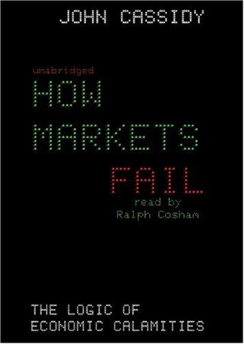 How Markets Fail: The Logic of Economic Calamities (9781441723062) by John Cassidy