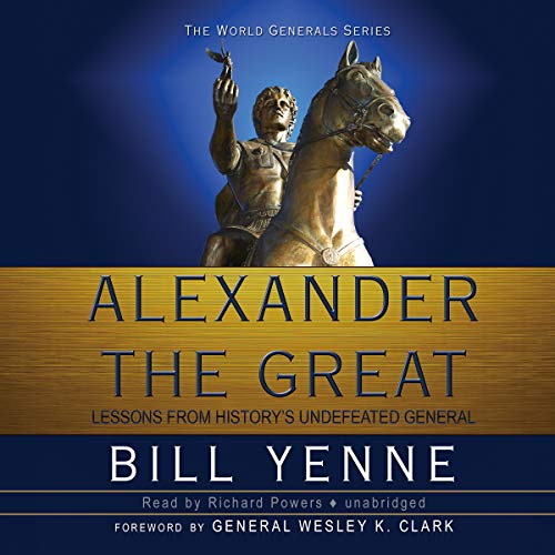 Alexander The Great: Lessons from History's Undefeated General (The World Generals Series)