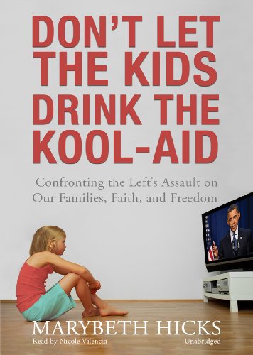 Don't Let the Kids Drink the Kool-Aid Confronting the Left's Assault on Our Families, Faith, and ...