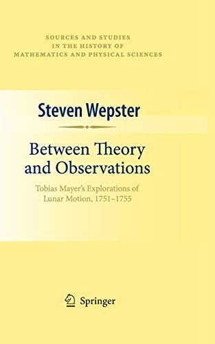 Between Theory and Observations: Tobias Mayer's Explorations of Lunar Motion, 1751-1755 (Sources and Studies in the History of Mathematics and Physical Sciences) by Wepster, Steven [Hardcover ] - Wepster, Steven