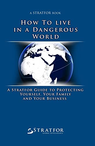 Imagen de archivo de How to Live in a Dangerous World: A Stratfor Guide to Protecting Yourself, Your Family and Your Business a la venta por ThriftBooks-Dallas