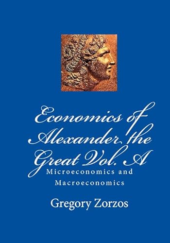Economics of Alexander the Great Vol. A: Microeconomics and Macroeconomics (9781442180314) by Zorzos, Gregory