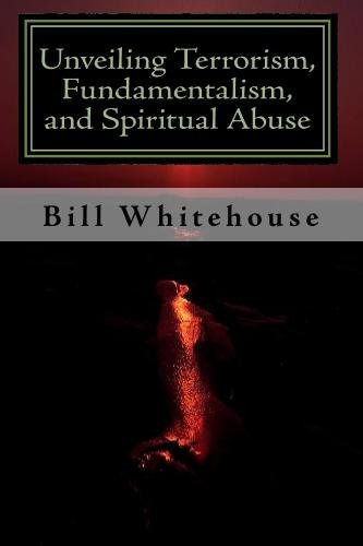Unveiling Terrorism, Fundamentalism, and Spiritual Abuse - Bill Whitehouse