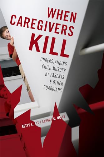When Caregivers Kill: Understanding Child Murder by Parents and Other Guardians (9781442200777) by Betty L. Alt; Sandra K. Wells