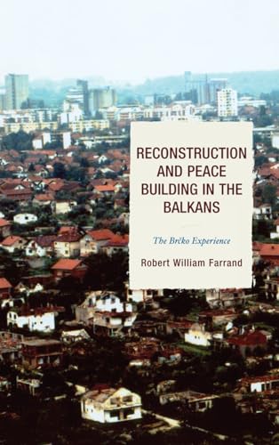 Reconstruction and Peace Building in the Balkans: The Brcko Experience (ADST-DACOR Diplomats and Diplomacy) - Farrand, Robert William