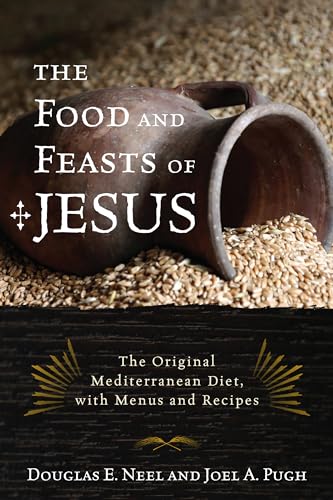 Food and Feasts of Jesus : Inside the World of First-Century Fare, With Menus and Recipes - Neel, Douglas E.; Pugh, Joel A.
