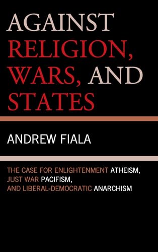 Beispielbild fr Against Religion, Wars, and States: The Case for Enlightenment Atheism, Just War Pacifism, and Liberal-democratic Anarchism zum Verkauf von WorldofBooks