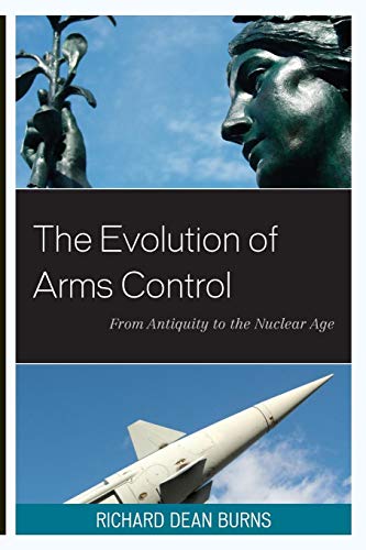 The Evolution of Arms Control: From Antiquity to the Nuclear Age (Weapons of Mass Destruction and Emerging Technologies) (9781442223790) by Burns, Richard Dean