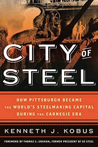 Imagen de archivo de City of Steel: How Pittsburgh Became the World  s Steelmaking Capital during the Carnegie Era a la venta por Half Price Books Inc.