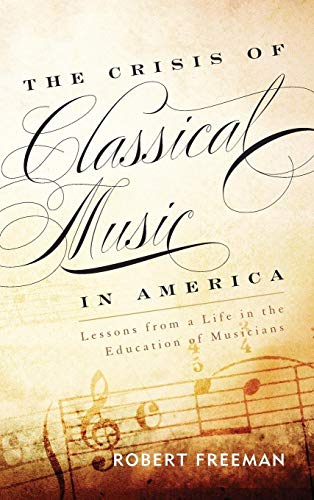 9781442233010: The Crisis of Classical Music in America: Lessons from a Life in the Education of Musicians