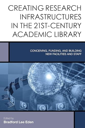 9781442252417: Creating Research Infrastructures in the 21st-Century Academic Library: Conceiving, Funding, and Building New Facilities and Staff: 4 (Creating the 21st-Century Academic Library)