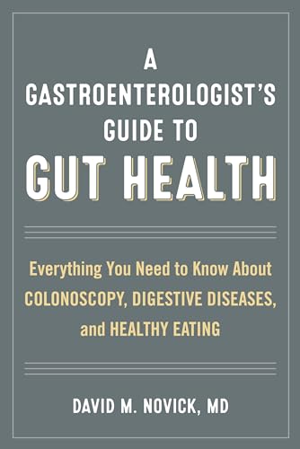 

A Gastroenterologists Guide to Gut Health: Everything You Need to Know About Colonoscopy, Digestive Diseases, and Healthy Eating