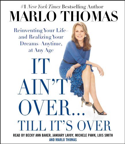 It Ain't Over. Till It's Over: Reinventing Your Life--And Realizing Your Dreams--Anytime, at Any Age