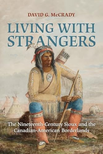 Living with Strangers: The Nineteenth-Century Sioux and the Canadian-American Borderlands - McCrady, David G