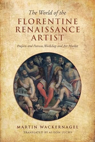 The World of the Florentine Renaissance Artist: Projects and Patrons, Workshop and Art Market (RSART: Renaissance Society of America Reprint Text Series) (9781442611849) by Wackernagel, Martin