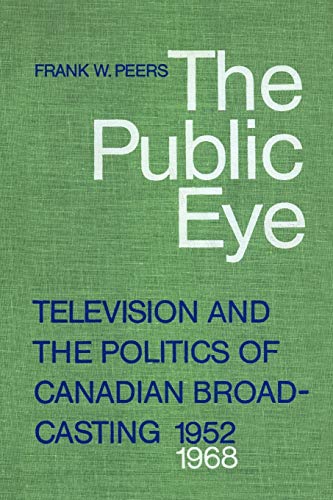 9781442613164: Public Eye: Television and the Politics of Canadian Broadcasting, 1952-1968
