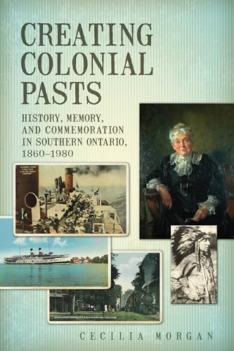 Stock image for Creating Colonial Pasts: History, Memory, and Commemoration in Southern Ontario, 1860-1980 for sale by Benjamin Books