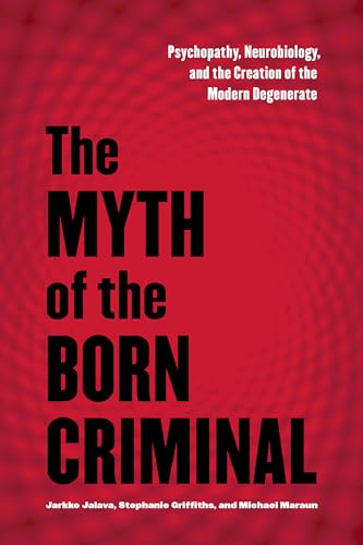 Stock image for The Myth of the Born Criminal. Psychopathy, Neurobiology, and the Creation of the Modern Degenerate for sale by Research Ink