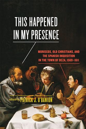 Stock image for This Happened in My Presence: Moriscos, Old Christians, and the Spanish Inquisition in the Town of Deza, 1569-1611 for sale by HPB-Red