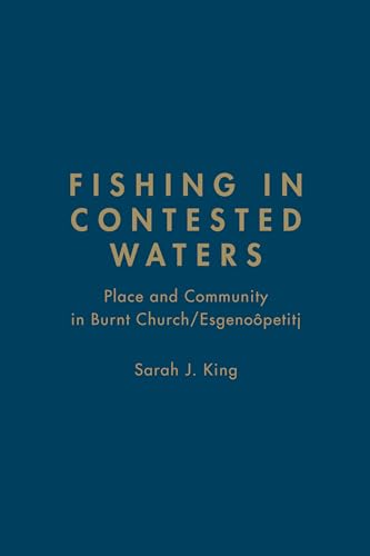 Fishing in Contested Waters: Place & Community in Burnt Church/Esgenoopetitj (9781442641761) by King, Sarah