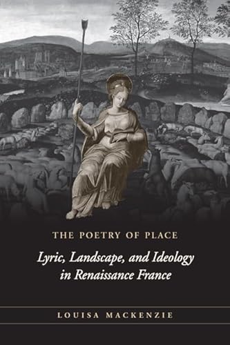 The Poetry of Place: Lyric, Landscape, and Ideology in Renaissance France