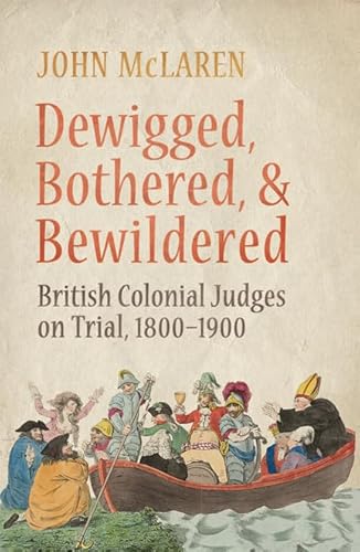 Dewigged, Bothered, and Bewildered: British Colonial Judges on Trial, 1800-1900 (Osgoode Society for Canadian Legal History) (9781442644373) by McLaren, John