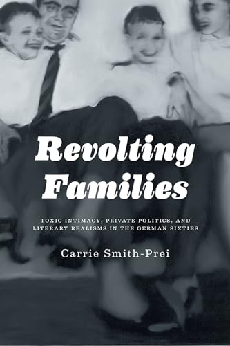 Stock image for Revolting Families: Toxic Intimacy, Private Politics, and Literary Realisms in the German Sixties for sale by Atticus Books