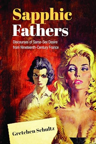 Beispielbild fr Sapphic Fathers: Discourses of Same-Sex Desire from Nineteenth-Century France (University of Toronto Romance Series) zum Verkauf von Ergodebooks