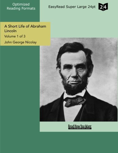 A Short Life of Abraham Lincoln: Condensed from Nicolay & Hay's Abraham Lincoln: a History: Easyread Super Large 24pt Edition (9781442900608) by Nicolay, John George