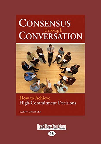 9781442963801: Consensus Through Conversation: How to Achieve High-Commitment Decisions