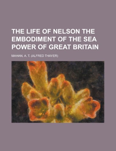 The Life of Nelson: The Embodiment of the Sea Power of Great Britain (9781443209519) by Mahan, A. T.