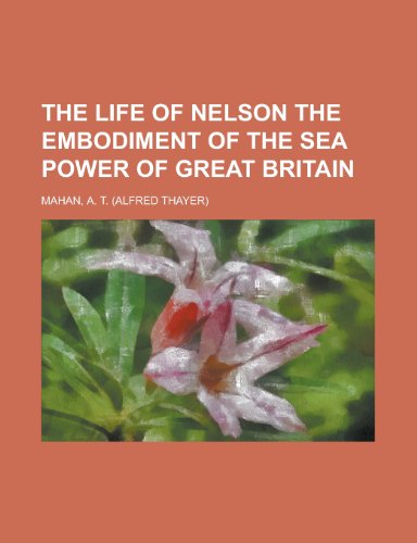 The Life of Nelson, the Embodiment of the Sea Power of Great Britain (9781443215121) by Mahan, A. T.