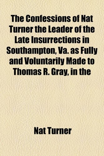 The Confessions of Nat Turner the Leader of the Late Insurrections in Southampton, Va. as Fully and Voluntarily Made to Thomas R. Gray, in the (9781443219389) by Turner, Nat