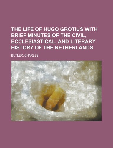 The Life of Hugo Grotius With Brief Minutes of the Civil, Ecclesiastical, and Literary History of the Netherlands (9781443239356) by Butler, Charles