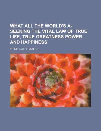 What All the World's A-seeking the Vital Law of True Life, True Greatness Power and Happiness (9781443251808) by Trine, Ralph Waldo