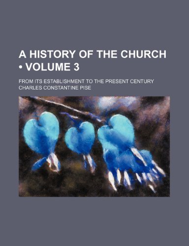 A History of the Church (Volume 3); From Its Establishment to the Present Century (9781443260671) by Pise, Charles Constantine