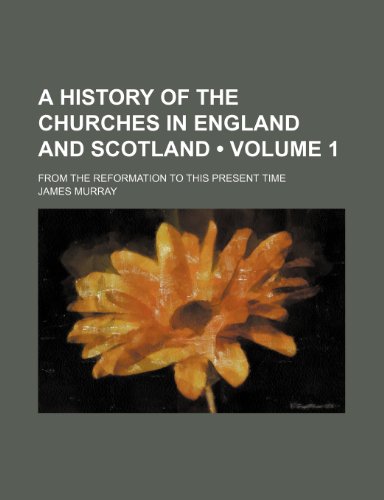 A History of the Churches in England and Scotland (Volume 1); From the Reformation to This Present Time (9781443260831) by Murray, James