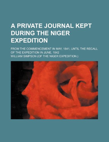A private journal kept during the Niger expedition; from the commencement in May, 1841, until the recall of the expedition in June, 1842 (9781443269995) by Simpson, William