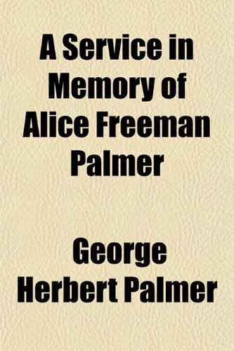A Service in Memory of Alice Freeman Palmer; Held by Her Friends and Associates in Appleton Chapel, Harvard University, January Thirty-First (9781443271653) by Palmer, George Herbert