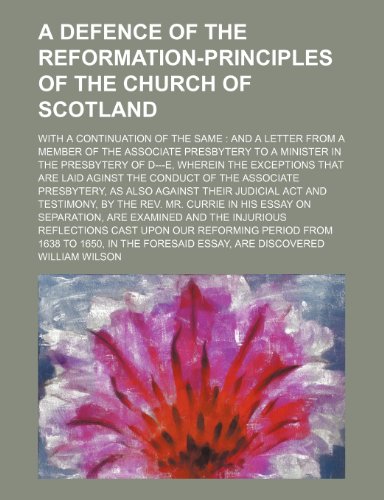 A Defence of the Reformation-Principles of the Church of Scotland; With a Continuation of the Same and a Letter From a Member of the Associate ... That Are Laid Aginst the Conduct of (9781443280556) by Wilson, William