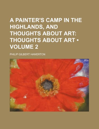 A Painter's Camp in the Highlands, and Thoughts About Art (Volume 2); Thoughts About Art (9781443291750) by Hamerton, Philip Gilbert