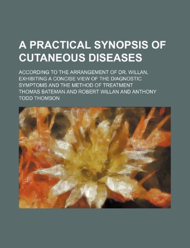 A Practical Synopsis of Cutaneous Diseases; According to the Arrangement of Dr. Willan, Exhibiting a Concise View of the Diagnostic Symptoms and the Method of Treatment (9781443292856) by Bateman, Thomas