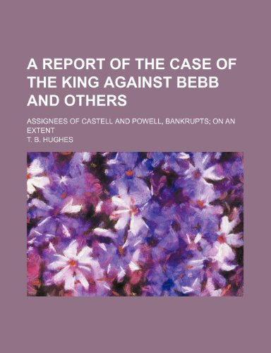 A report of the case of the King against Bebb and others; assignees of Castell and Powell, bankrupts on an extent (9781443293877) by Hughes, T. B.