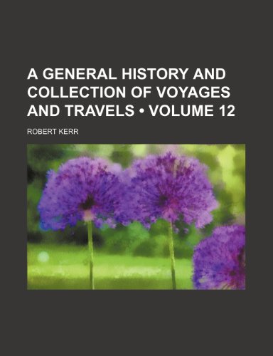 A General History and Collection of Voyages and Travels (Volume 12) (9781443296472) by Kerr, Robert