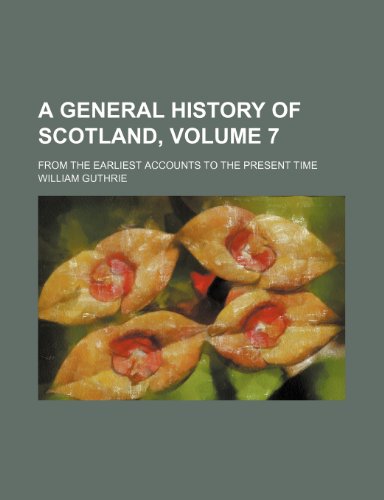 A general history of Scotland, Volume 7; from the earliest accounts to the present time (9781443296618) by Guthrie, William