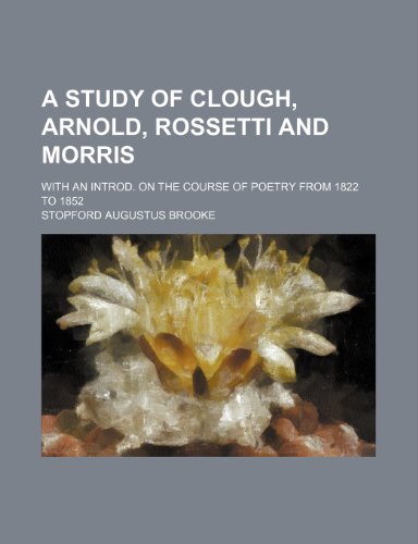 A Study of Clough, Arnold, Rossetti and Morris; With an Introd. on the Course of Poetry from 1822 to 1852 (9781443296878) by Brooke, Stopford Augustus
