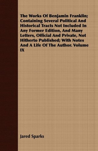 The Works of Benjamin Franklin: Containing Several Political And Historical Tracts Not Included In Any Former Edition, And Many Letters, Official And ... With Notes And A Life Of The Author (9781443701419) by Sparks, Jared
