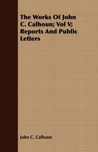 The Works of John C. Calhoun: Reports and Public Letters (9781443702225) by Calhoun, John C.