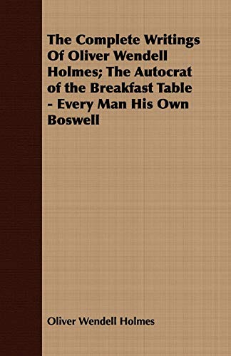 The Complete Writings of Oliver Wendell Holmes: The Autocrat of the Breakfast Table - Every Man His Own Boswell (9781443705370) by Holmes, Oliver Wendell