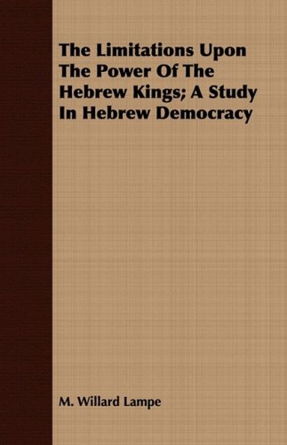 The Limitations upon the Power of the Hebrew Kings: A Study in Hebrew Democracy (9781443707695) by Lampe, M. Willard